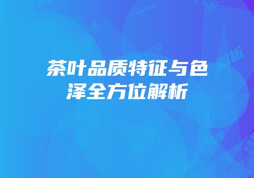 茶叶品质特征与色泽全方位解析