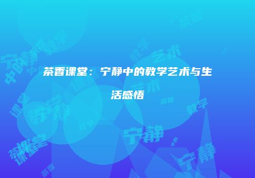 茶香课堂：宁静中的教学艺术与生活感悟