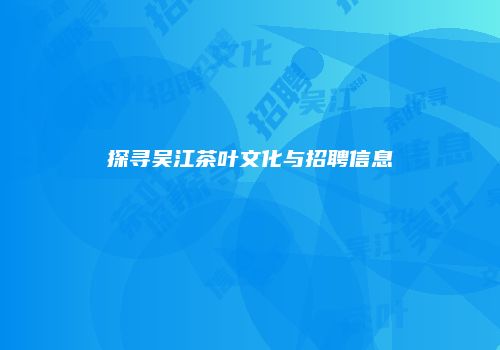 探寻吴江茶叶文化与招聘信息