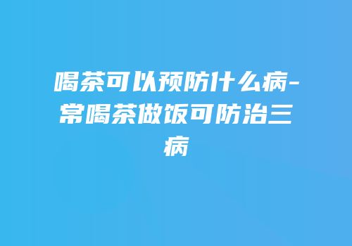 喝茶可以预防什么病-常喝茶做饭可防治三病