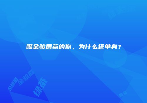 喝金骏眉茶的你，为什么还单身？