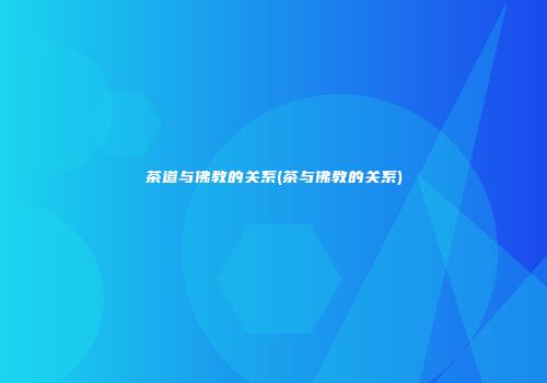 茶道与佛教的关系(茶与佛教的关系)