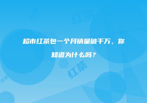 超市红茶包一个月销量破千万，你知道为什么吗？