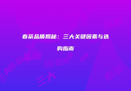 春茶品质揭秘：三大关键因素与选购指南
