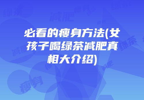 必看的瘦身方法(女孩子喝绿茶减肥真相大介绍)