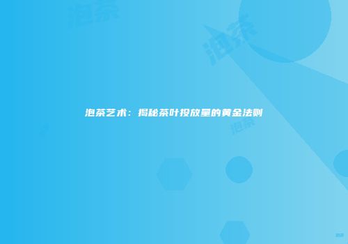 泡茶艺术：揭秘茶叶投放量的黄金法则