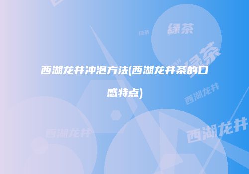 西湖龙井冲泡方法(西湖龙井茶的口感特点)