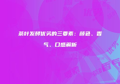 茶叶发酵优劣的三要素：颜色、香气、口感解析