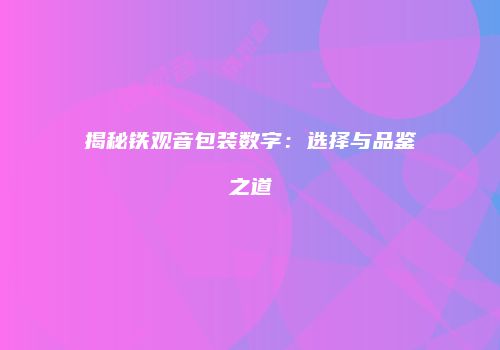 揭秘铁观音包装数字：选择与品鉴之道