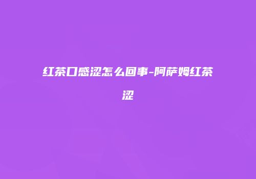 红茶口感涩怎么回事-阿萨姆红茶涩