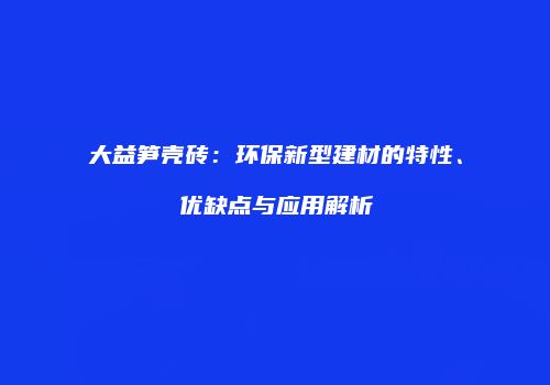 大益笋壳砖：环保新型建材的特性、优缺点与应用解析
