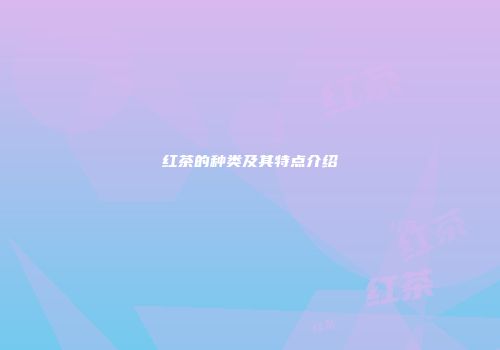 红茶的种类及其特点介绍