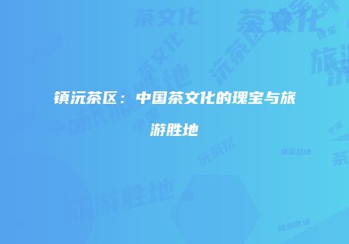 镇沅茶区：中国茶文化的瑰宝与旅游胜地