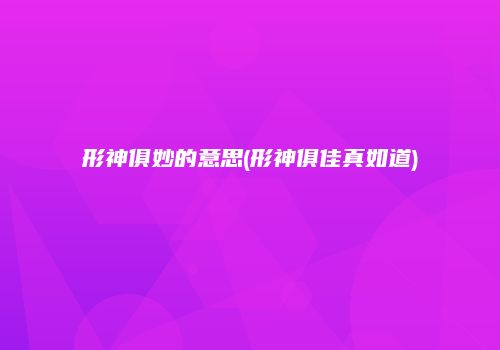 形神俱妙的意思(形神俱佳真如道)
