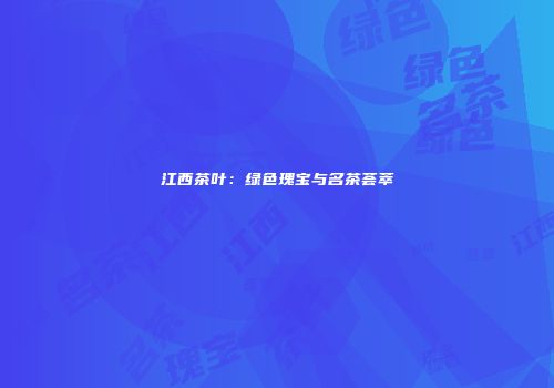 江西茶叶：绿色瑰宝与名茶荟萃