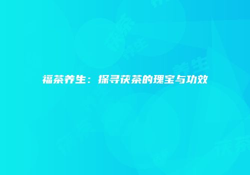 福茶养生：探寻茯茶的瑰宝与功效