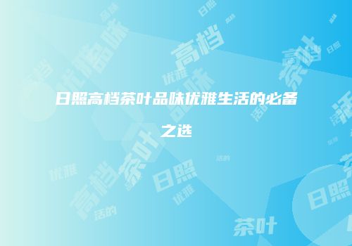 日照高档茶叶品味优雅生活的必备之选