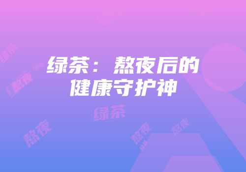 绿茶：熬夜后的健康守护神