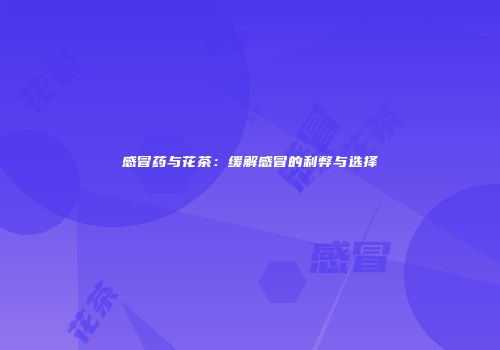 感冒药与花茶：缓解感冒的利弊与选择