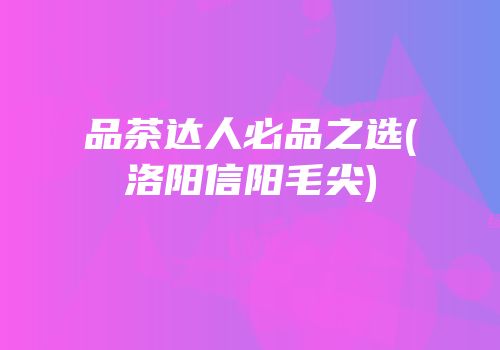 品茶达人必品之选(洛阳信阳毛尖)