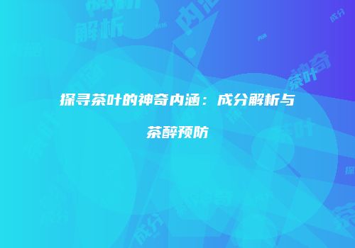 探寻茶叶的神奇内涵：成分解析与茶醉预防
