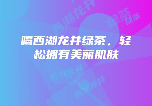 喝西湖龙井绿茶，轻松拥有美丽肌肤