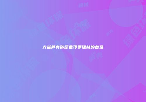 大益笋壳砖绿色环保建材的首选