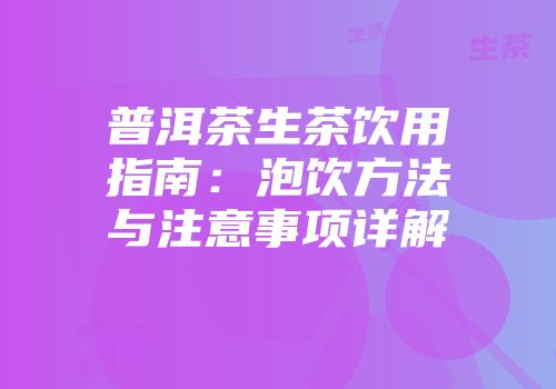 普洱茶生茶饮用指南：泡饮方法与注意事项详解