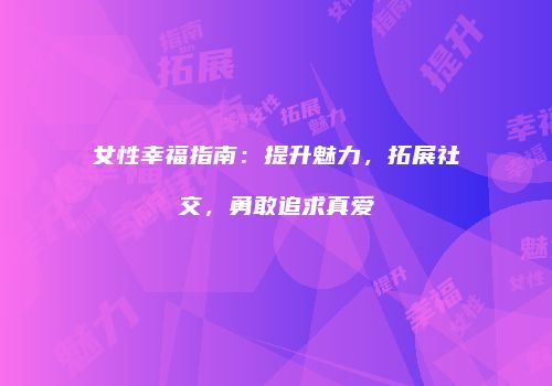 女性幸福指南：提升魅力，拓展社交，勇敢追求真爱