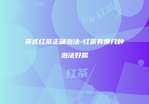 英式红茶正确泡法-红茶有哪几种泡法好喝