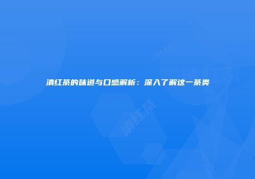 滇红茶的味道与口感解析：深入了解这一茶类
