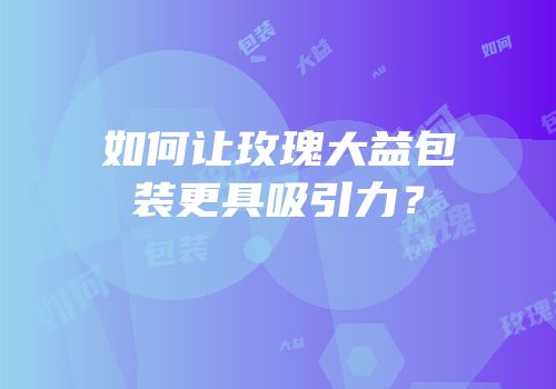 如何让玫瑰大益包装更具吸引力？
