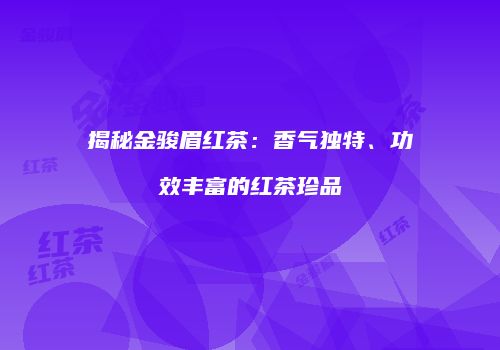 揭秘金骏眉红茶：香气独特、功效丰富的红茶珍品