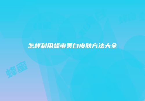 怎样利用蜂蜜美白皮肤方法大全