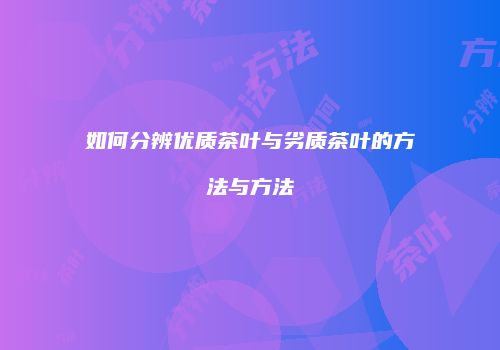 如何分辨优质茶叶与劣质茶叶的方法与方法