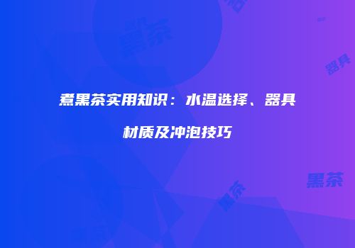 煮黑茶实用知识：水温选择、器具材质及冲泡技巧