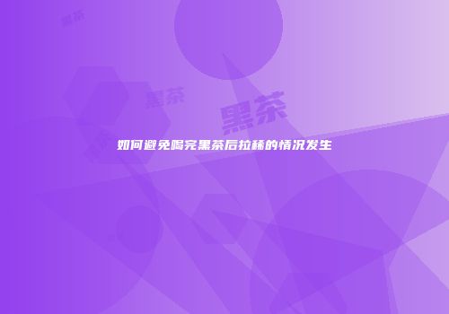 如何避免喝完黑茶后拉稀的情况发生