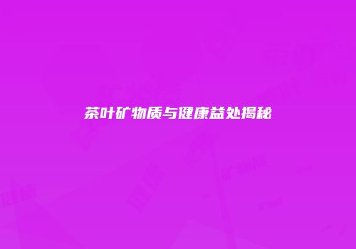 茶叶矿物质与健康益处揭秘