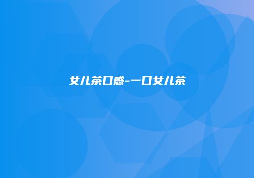 女儿茶口感-一口女儿茶