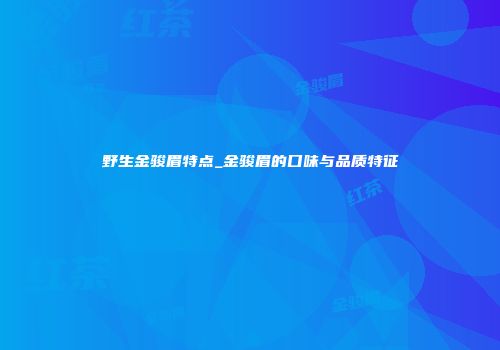 野生金骏眉特点_金骏眉的口味与品质特征