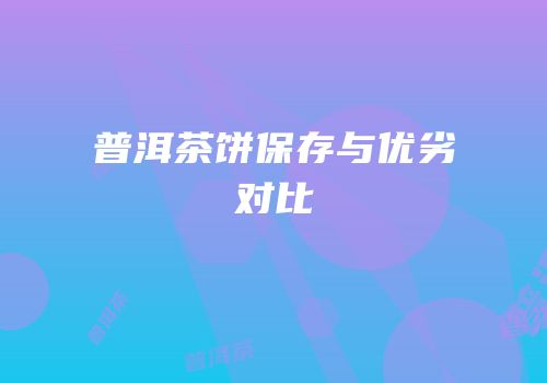 普洱茶饼保存与优劣对比