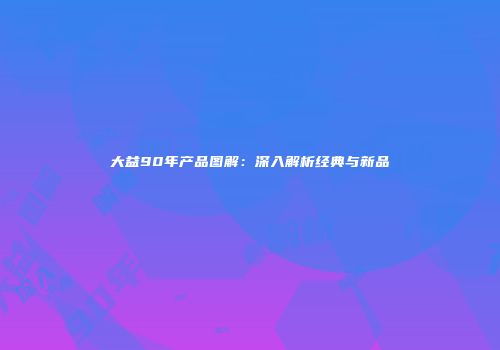 大益90年产品图解：深入解析经典与新品