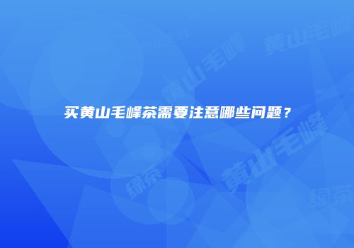 买黄山毛峰茶需要注意哪些问题？