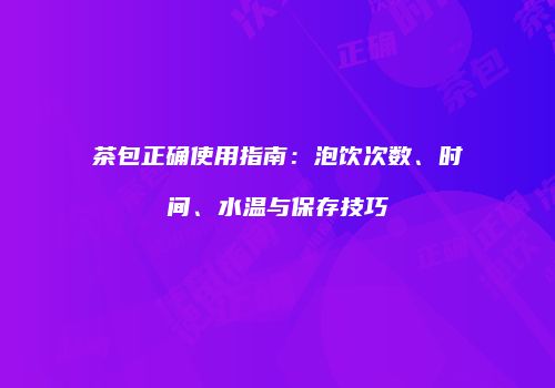 茶包正确使用指南：泡饮次数、时间、水温与保存技巧