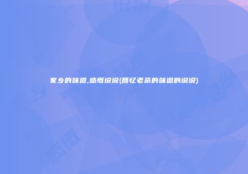 家乡的味道,感慨说说(回忆老茶的味道的说说)