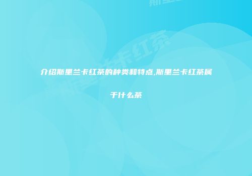介绍斯里兰卡红茶的种类和特点,斯里兰卡红茶属于什么茶