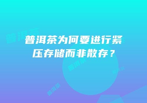 普洱茶为何要进行紧压存储而非散存？