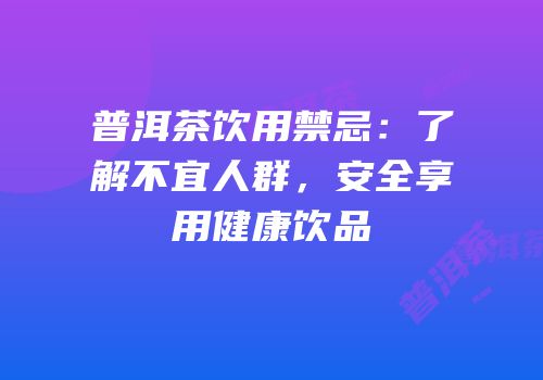 普洱茶饮用禁忌：了解不宜人群，安全享用健康饮品