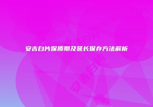 安吉白片保质期及延长保存方法解析
