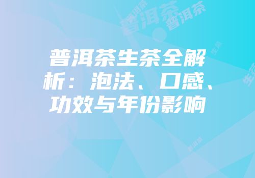 普洱茶生茶全解析：泡法、口感、功效与年份影响